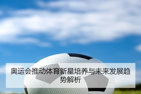 奥运会推动体育新星培养与未来发展趋势解析